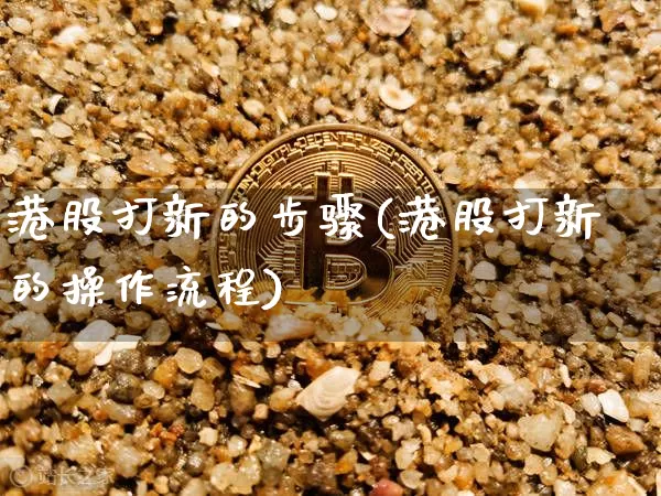 港股打新的步骤(港股打新的操作流程)_https://www.cangshenghg.com_科创板_第1张
