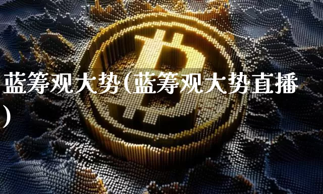 蓝筹观大势(蓝筹观大势直播)_https://www.cangshenghg.com_科创板_第1张