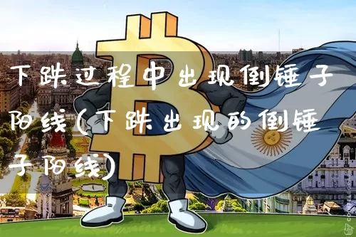 下跌过程中出现倒锤子阳线(下跌出现的倒锤子阳线)_https://www.cangshenghg.com_科创板_第1张
