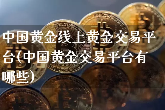 中国黄金线上黄金交易平台(中国黄金交易平台有哪些)_https://www.cangshenghg.com_科创板_第1张