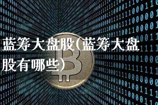 蓝筹大盘股(蓝筹大盘股有哪些)_https://www.cangshenghg.com_A股_第1张