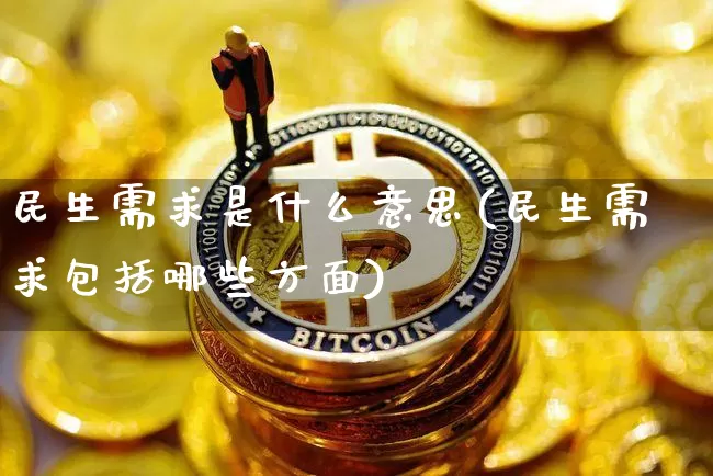 民生需求是什么意思(民生需求包括哪些方面)_https://www.cangshenghg.com_财经新闻_第1张