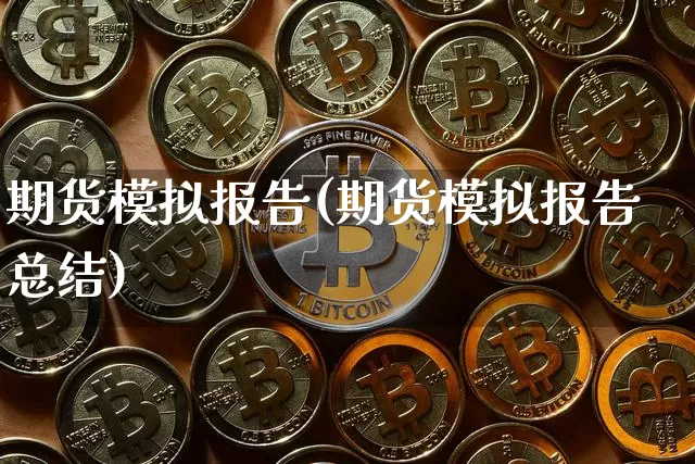 期货模拟报告(期货模拟报告总结)_https://www.cangshenghg.com_A股_第1张