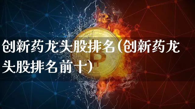 创新药龙头股排名(创新药龙头股排名前十)_https://www.cangshenghg.com_A股_第1张
