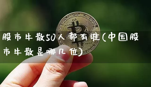 股市牛散50人都有谁(中国股市牛散是哪几位)_https://www.cangshenghg.com_北交所_第1张