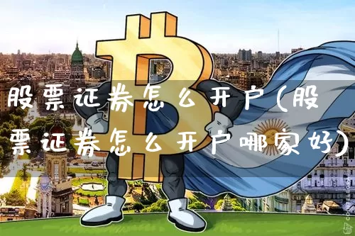 股票证券怎么开户(股票证券怎么开户哪家好)_https://www.cangshenghg.com_财经新闻_第1张