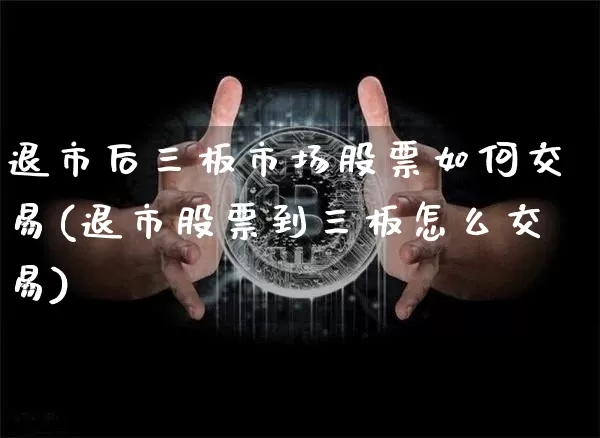 退市后三板市场股票如何交易(退市股票到三板怎么交易)_https://www.cangshenghg.com_北交所_第1张