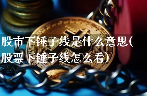 股市下锤子线是什么意思(股票下锤子线怎么看)_https://www.cangshenghg.com_北交所_第1张