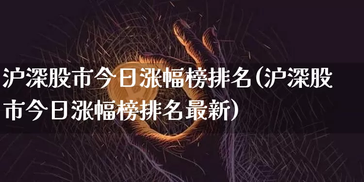 沪深股市今日涨幅榜排名(沪深股市今日涨幅榜排名最新)_https://www.cangshenghg.com_A股_第1张