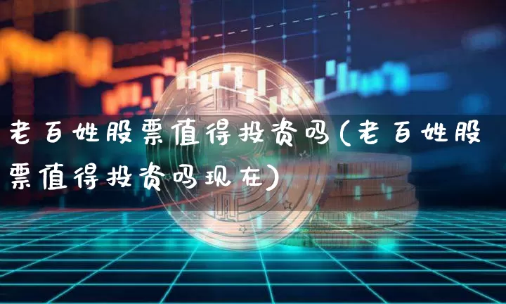 老百姓股票值得投资吗(老百姓股票值得投资吗现在)_https://www.cangshenghg.com_A股_第1张