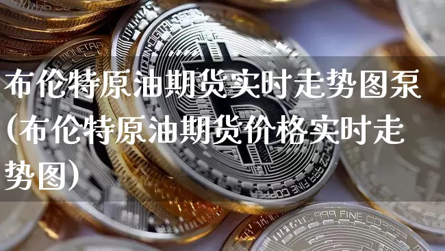 布伦特原油期货实时走势图泵(布伦特原油期货价格实时走势图)_https://www.cangshenghg.com_创业板_第1张