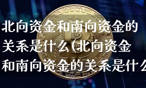 北向资金和南向资金的关系是什么(北向资金和南向资金的关系是什么意思)_https://www.cangshenghg.com_北交所_第1张