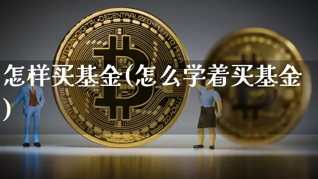 怎样买基金(怎么学着买基金)_https://www.cangshenghg.com_创业板_第1张