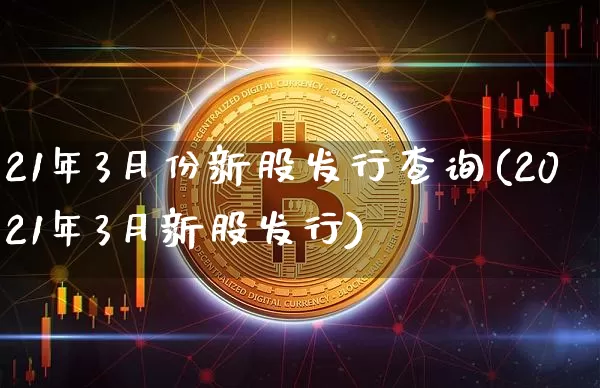 21年3月份新股发行查询(2021年3月新股发行)_https://www.cangshenghg.com_科创板_第1张