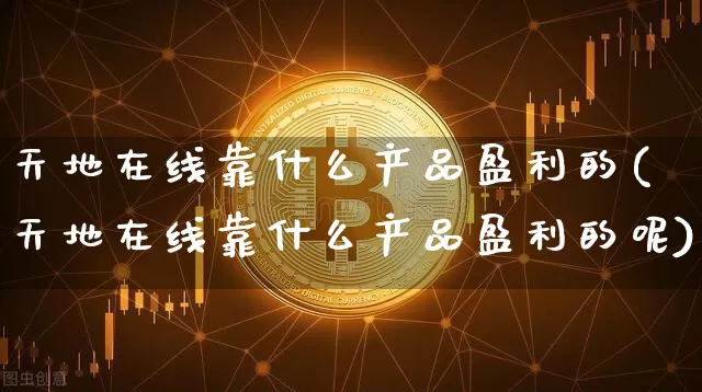 天地在线靠什么产品盈利的(天地在线靠什么产品盈利的呢)_https://www.cangshenghg.com_财经新闻_第1张