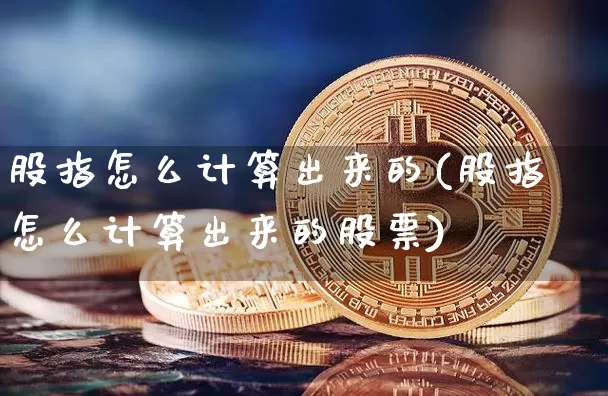 股指怎么计算出来的(股指怎么计算出来的股票)_https://www.cangshenghg.com_A股_第1张