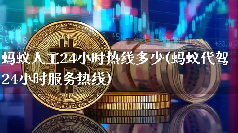 蚂蚁人工24小时热线多少(蚂蚁代驾24小时服务热线)_https://www.cangshenghg.com_北交所_第1张
