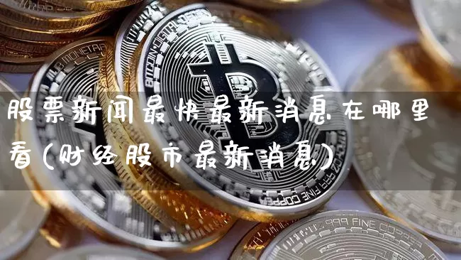 股票新闻最快最新消息在哪里看(财经股市最新消息)_https://www.cangshenghg.com_创业板_第1张