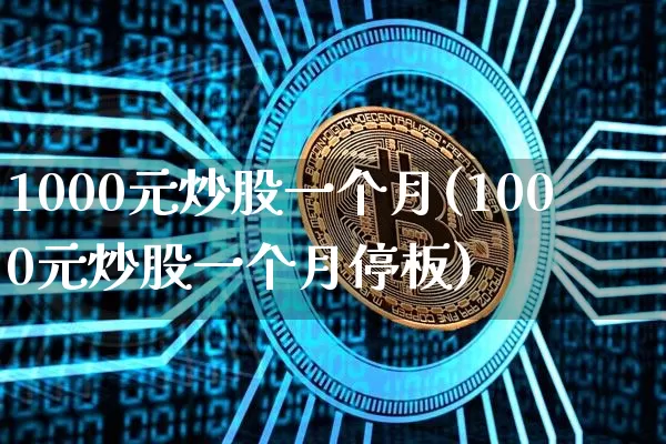 1000元炒股一个月(1000元炒股一个月停板)_https://www.cangshenghg.com_科创板_第1张