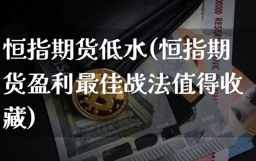 恒指期货低水(恒指期货盈利最佳战法值得收藏)_科创板_第1张_华信财经网 恒指期货低水(恒指期货盈利最佳战法值得收藏)_https://www.cangshenghg.com_科创板_第1张