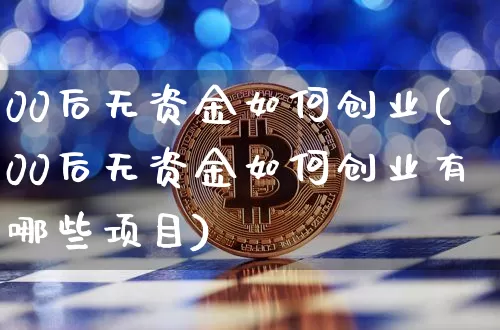 00后无资金如何创业(00后无资金如何创业有哪些项目)_https://www.cangshenghg.com_科创板_第1张