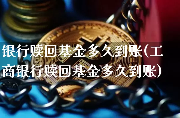 银行赎回基金多久到账(工商银行赎回基金多久到账)_https://www.cangshenghg.com_科创板_第1张