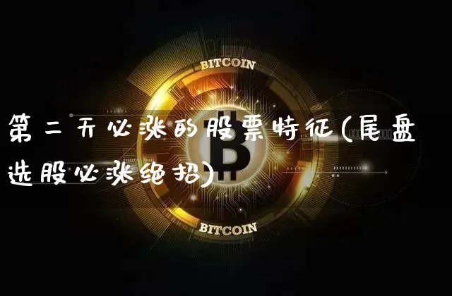 第二天必涨的股票特征(尾盘选股必涨绝招)_https://www.cangshenghg.com_科创板_第1张