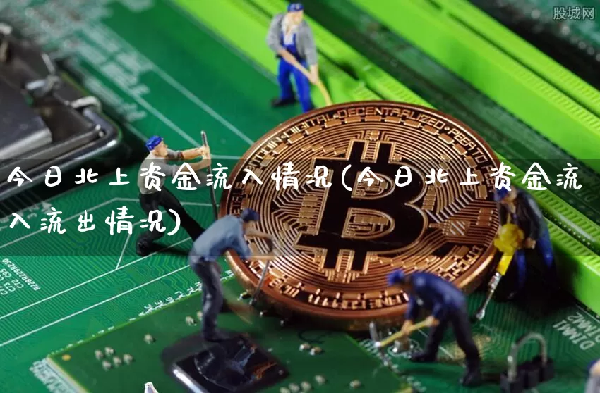 今日北上资金流入情况(今日北上资金流入流出情况)_https://www.cangshenghg.com_科创板_第1张