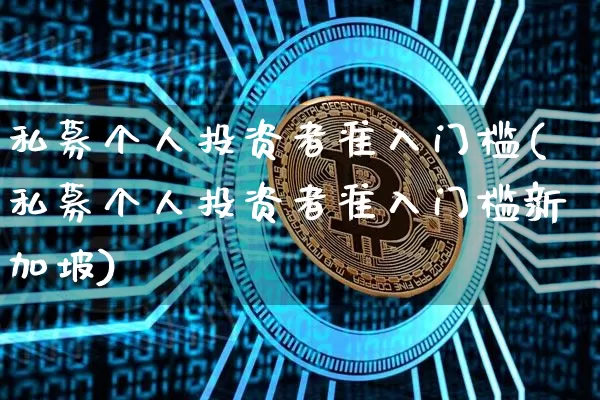 私募个人投资者准入门槛(私募个人投资者准入门槛新加坡)_A股_第1张_华信财经网 私募个人投资者准入门槛(私募个人投资者准入门槛新加坡)_https://www.cangshenghg.com_A股_第1张