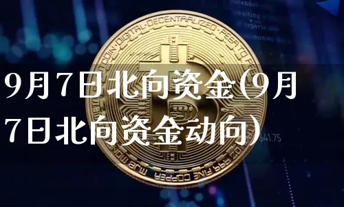 9月7日北向资金(9月7日北向资金动向)_https://www.cangshenghg.com_创业板_第1张