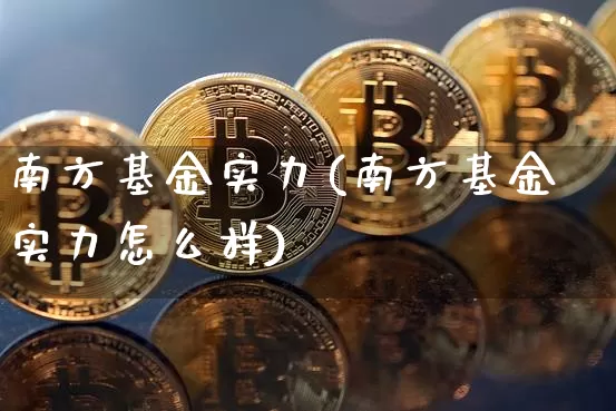 南方基金实力(南方基金实力怎么样)_https://www.cangshenghg.com_创业板_第1张