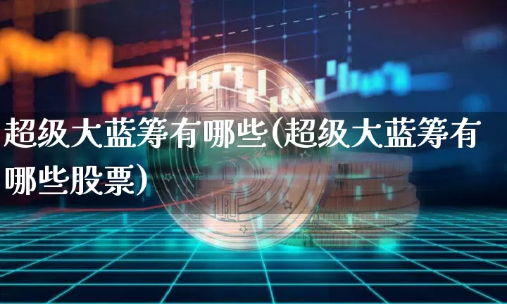 超级大蓝筹有哪些(超级大蓝筹有哪些股票)_https://www.cangshenghg.com_创业板_第1张