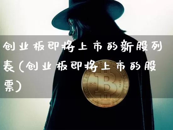 创业板即将上市的新股列表(创业板即将上市的股票)_https://www.cangshenghg.com_科创板_第1张