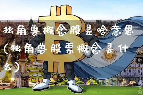 独角兽概念股是啥意思(独角兽股票概念是什么)_https://www.cangshenghg.com_北交所_第1张