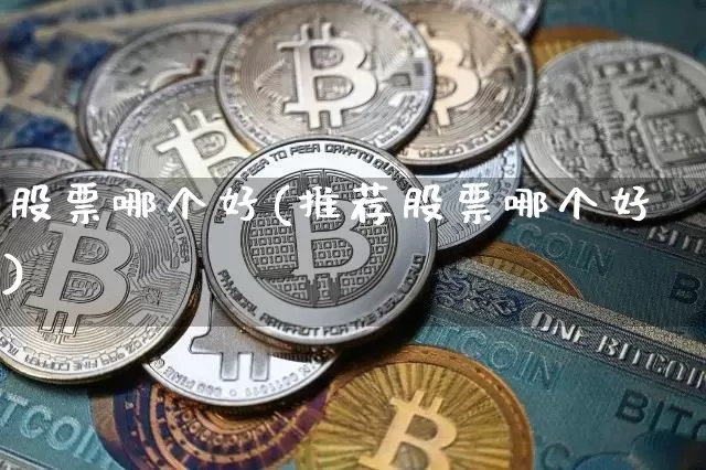 股票哪个好(推荐股票哪个好)_https://www.cangshenghg.com_科创板_第1张