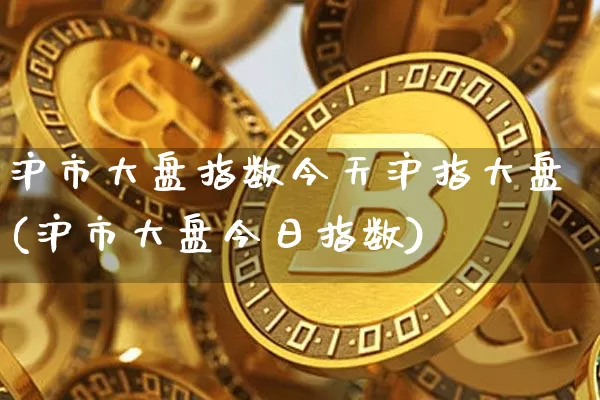 沪市大盘指数今天沪指大盘(沪市大盘今日指数)_https://www.cangshenghg.com_A股_第1张
