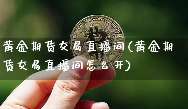 黄金期货交易直播间(黄金期货交易直播间怎么开)_https://www.cangshenghg.com_A股_第1张