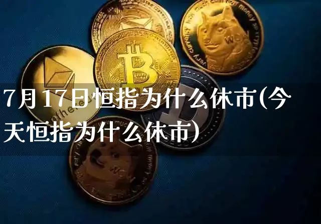 7月17日恒指为什么休市(今天恒指为什么休市)_https://www.cangshenghg.com_创业板_第1张