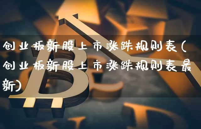 创业板新股上市涨跌规则表(创业板新股上市涨跌规则表最新)_https://www.cangshenghg.com_A股_第1张