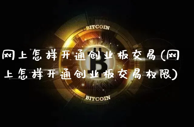 网上怎样开通创业板交易(网上怎样开通创业板交易权限)_https://www.cangshenghg.com_创业板_第1张