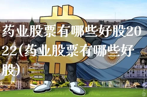 药业股票有哪些好股2022(药业股票有哪些好股)_https://www.cangshenghg.com_创业板_第1张
