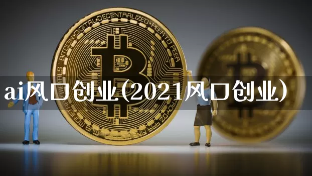 ai风口创业(2021风口创业)_https://www.cangshenghg.com_创业板_第1张