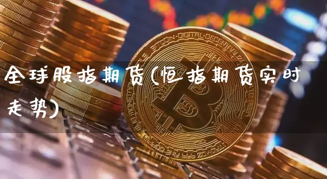 全球股指期货(恒指期货实时走势)_https://www.cangshenghg.com_创业板_第1张