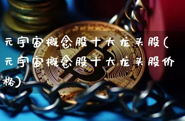 元宇宙概念股十大龙头股(元宇宙概念股十大龙头股价格)_https://www.cangshenghg.com_科创板_第1张