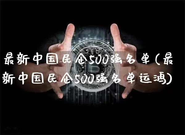 最新中国民企500强名单(最新中国民企500强名单运鸿)_https://www.cangshenghg.com_北交所_第1张