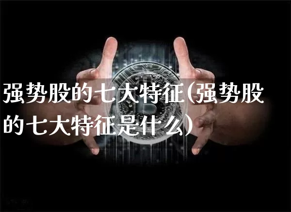 强势股的七大特征(强势股的七大特征是什么)_https://www.cangshenghg.com_科创板_第1张