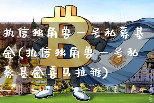执信独角兽一号私募基金(执信独角兽一号私募基金喜马拉雅)_https://www.cangshenghg.com_A股_第1张