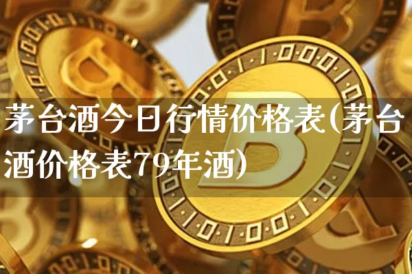 茅台酒今日行情价格表(茅台酒价格表79年酒)_财经新闻_第1张_华信财经网 茅台酒今日行情价格表(茅台酒价格表79年酒)_https://www.cangshenghg.com_财经新闻_第1张