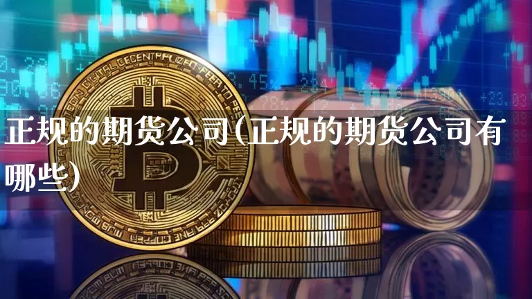 正规的期货公司(正规的期货公司有哪些)_https://www.cangshenghg.com_A股_第1张