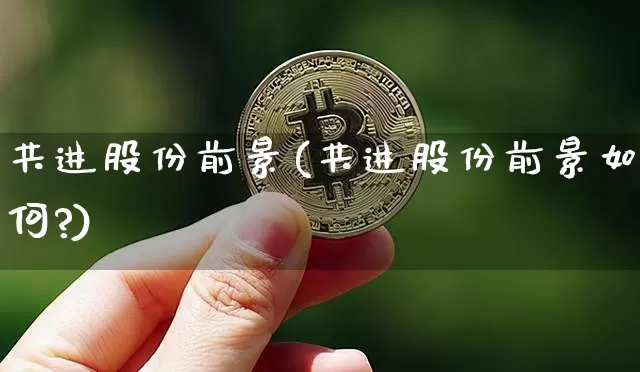 共进股份前景(共进股份前景如何?)_https://www.cangshenghg.com_创业板_第1张